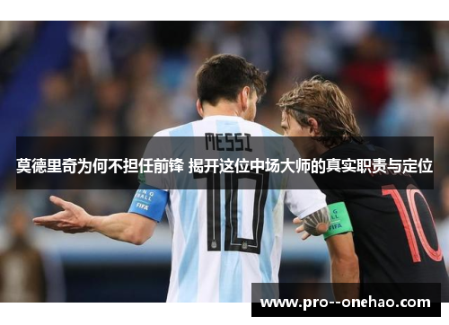 莫德里奇为何不担任前锋 揭开这位中场大师的真实职责与定位