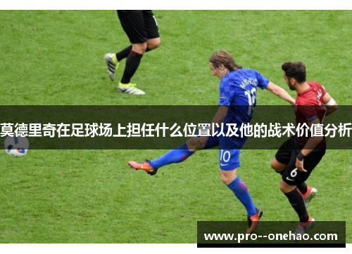 莫德里奇在足球场上担任什么位置以及他的战术价值分析