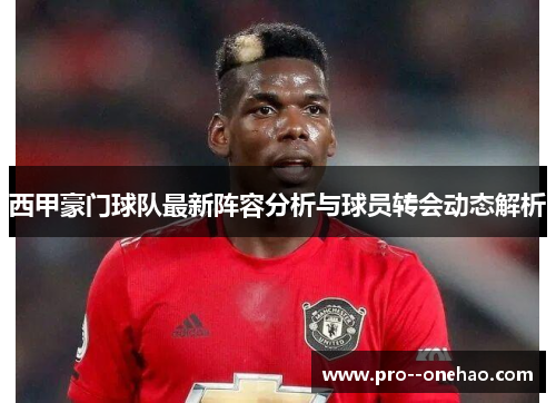 西甲豪门球队最新阵容分析与球员转会动态解析