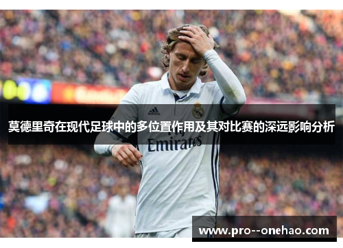 莫德里奇在现代足球中的多位置作用及其对比赛的深远影响分析