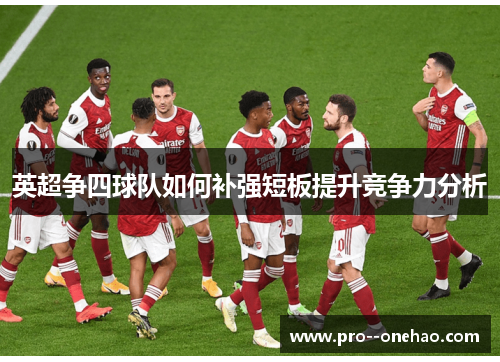 英超争四球队如何补强短板提升竞争力分析
