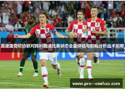 莫德里奇欧协联对阵利物浦比赛状态全面评估与影响分析战术前瞻