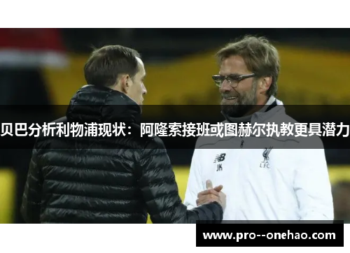 贝巴分析利物浦现状：阿隆索接班或图赫尔执教更具潜力