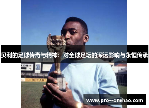 贝利的足球传奇与精神：对全球足坛的深远影响与永恒传承