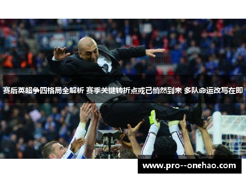 赛后英超争四格局全解析 赛季关键转折点或已悄然到来 多队命运改写在即