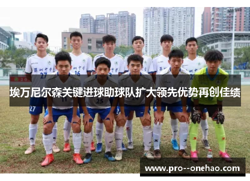 埃万尼尔森关键进球助球队扩大领先优势再创佳绩