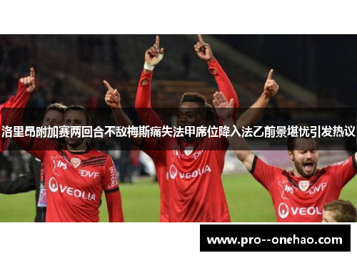 洛里昂附加赛两回合不敌梅斯痛失法甲席位降入法乙前景堪忧引发热议