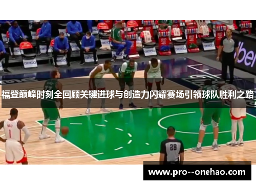 福登巅峰时刻全回顾关键进球与创造力闪耀赛场引领球队胜利之路