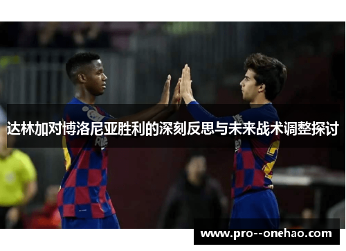 达林加对博洛尼亚胜利的深刻反思与未来战术调整探讨 达林加对博洛尼亚胜利的深刻反思与未来战术调整探讨