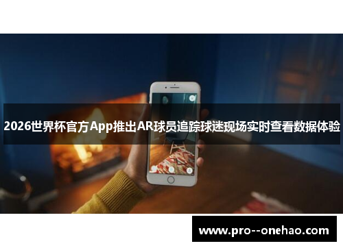 2026世界杯官方App推出AR球员追踪球迷现场实时查看数据体验