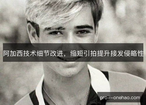 阿加西技术细节改进，缩短引拍提升接发侵略性