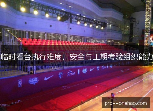 临时看台执行难度，安全与工期考验组织能力