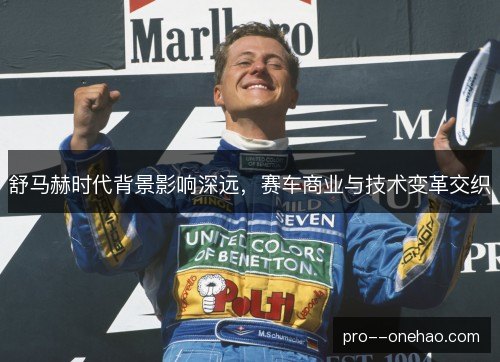 舒马赫时代背景影响深远,赛车商业与技术变革交织 舒马赫时代背景影响深远,赛车商业与技术变革交织